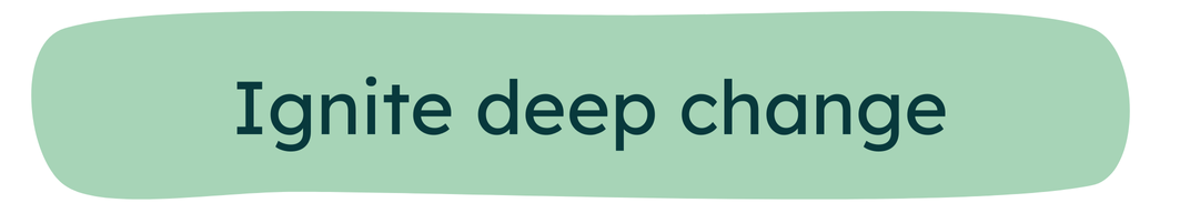 Ignite deep change